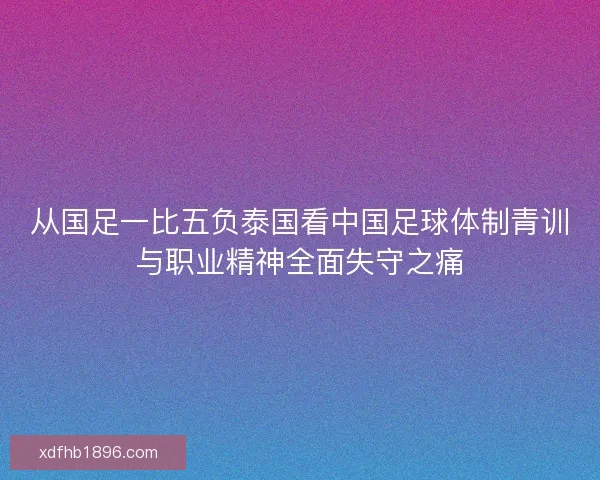 从国足一比五负泰国看中国足球体制青训与职业精神全面失守之痛